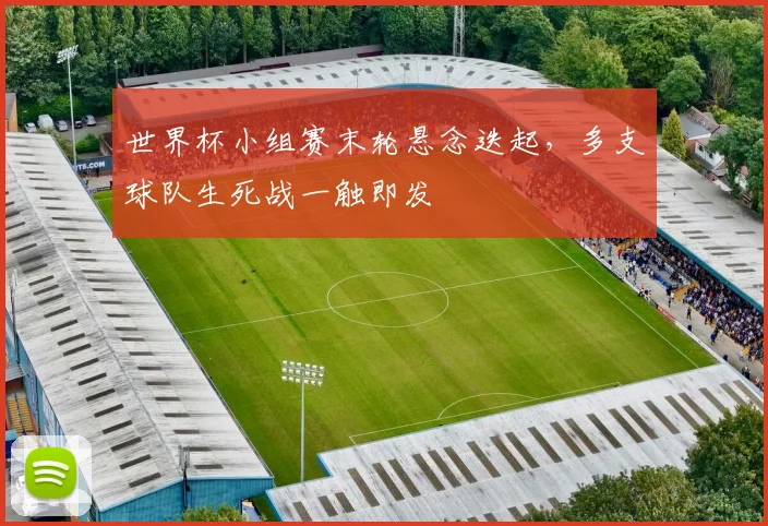 世界杯小组赛末轮悬念迭起，多支球队生死战一触即发 - 2026世界杯推荐